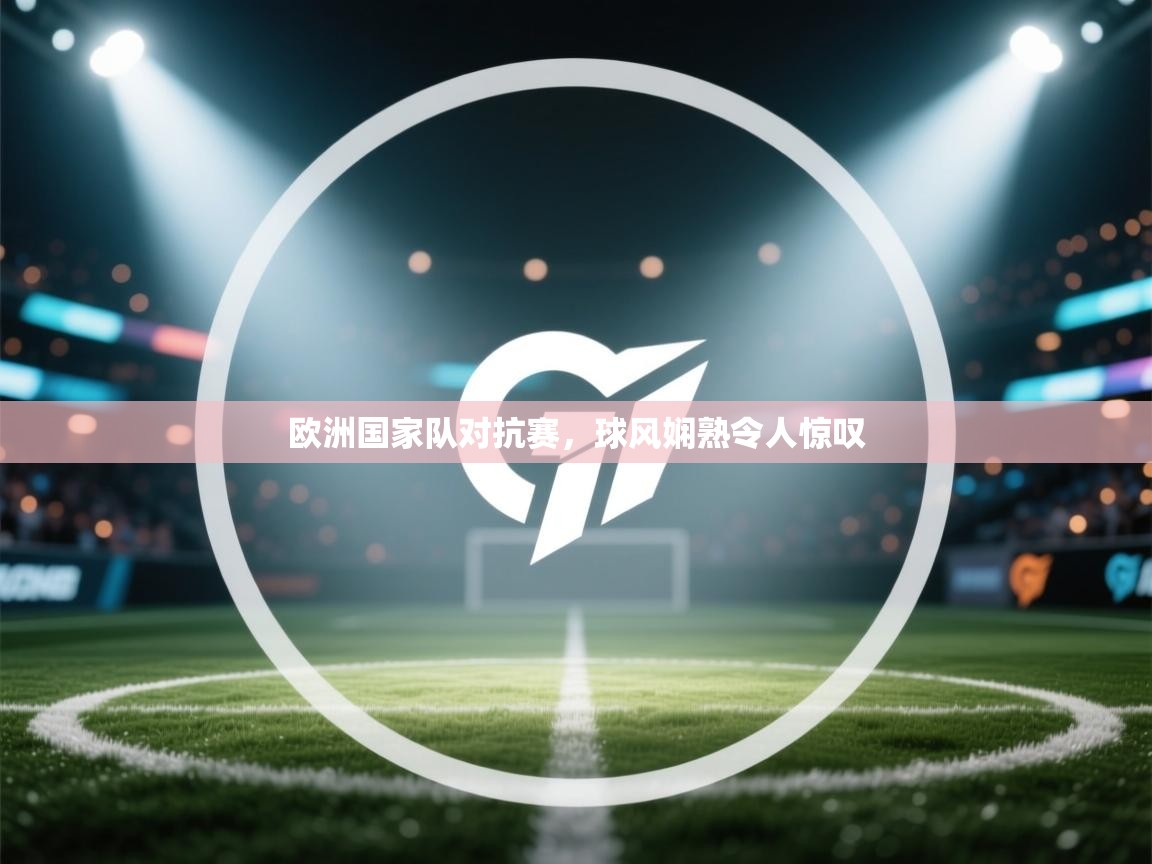 欧洲国家队对抗赛，球风娴熟令人惊叹  第2张