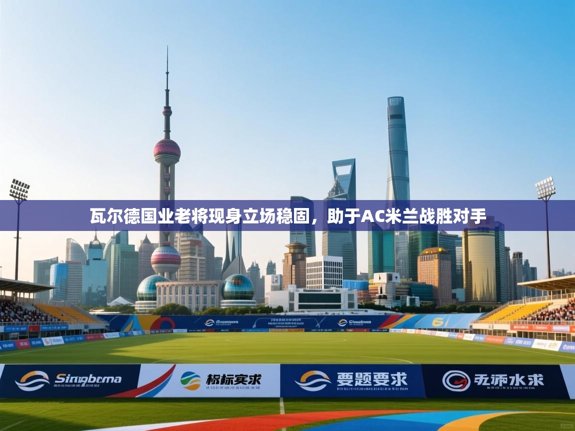 瓦尔德国业老将现身立场稳固,助于AC米兰战胜对手 第1张