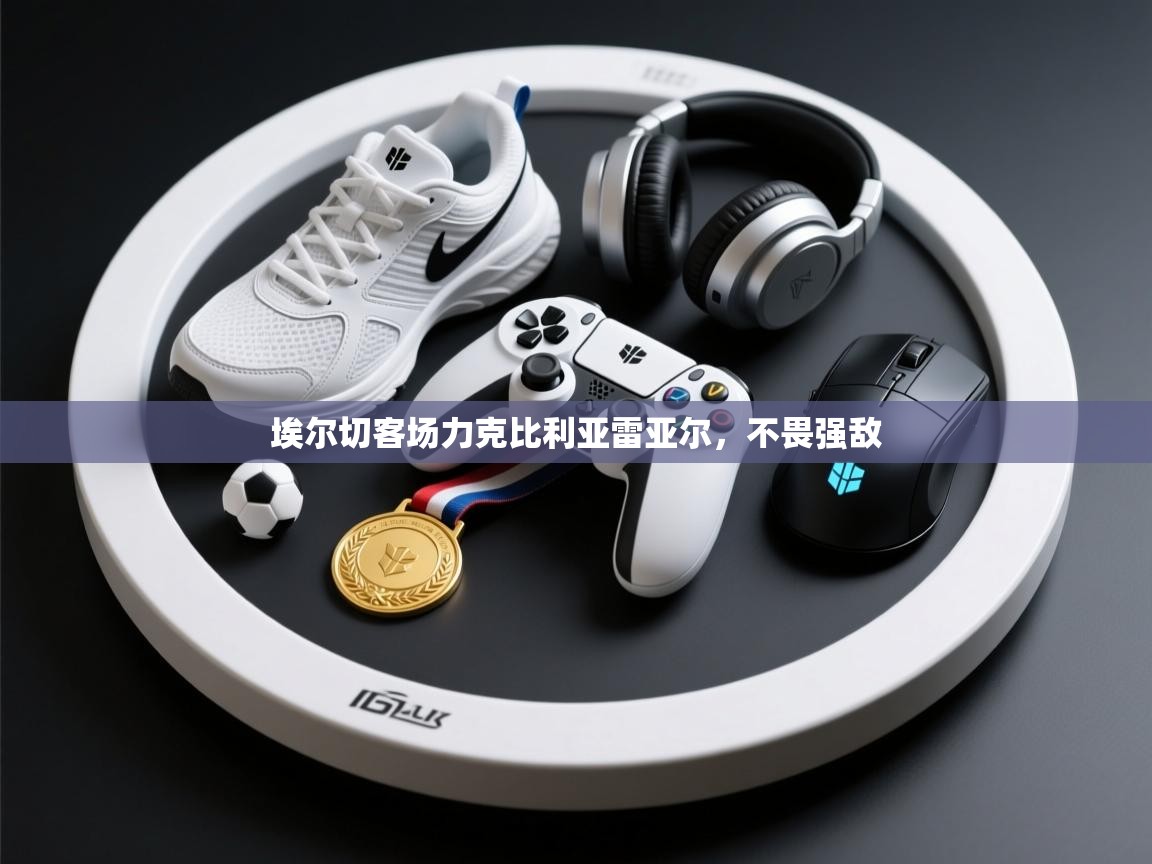 埃尔切客场力克比利亚雷亚尔，不畏强敌  第1张