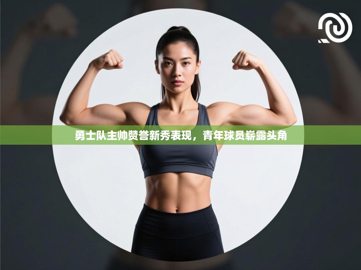 勇士队主帅赞誉新秀表现，青年球员崭露头角  第1张