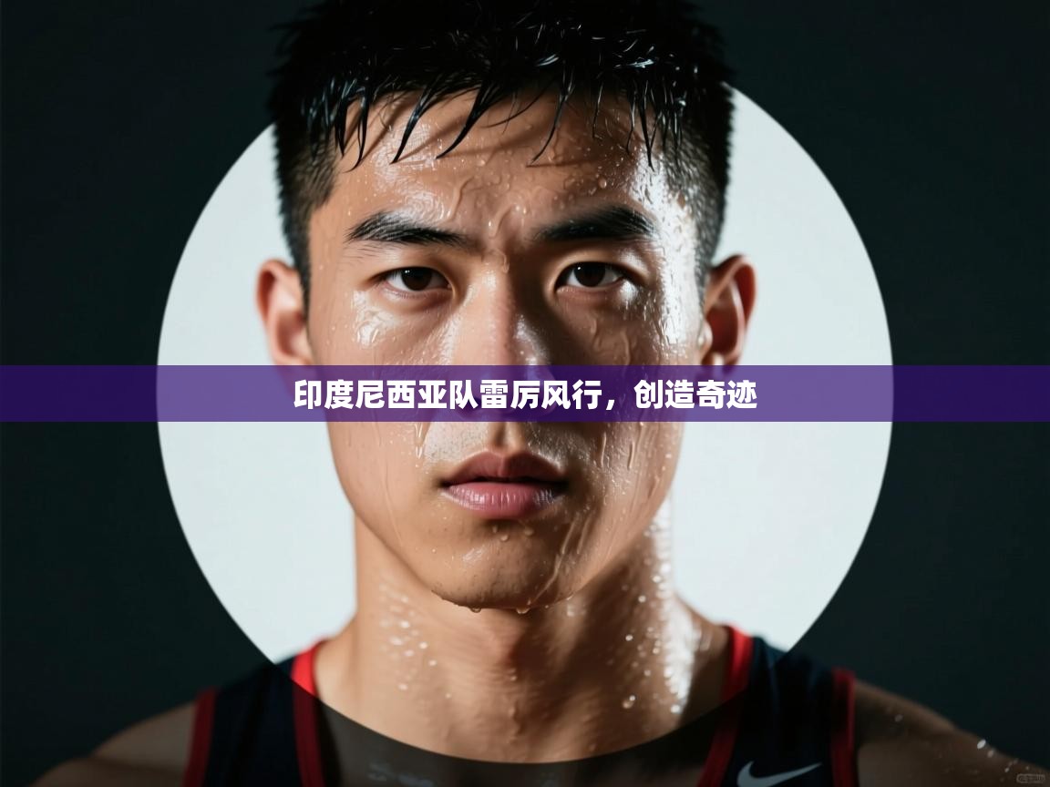 印度尼西亚队雷厉风行,创造奇迹 第2张