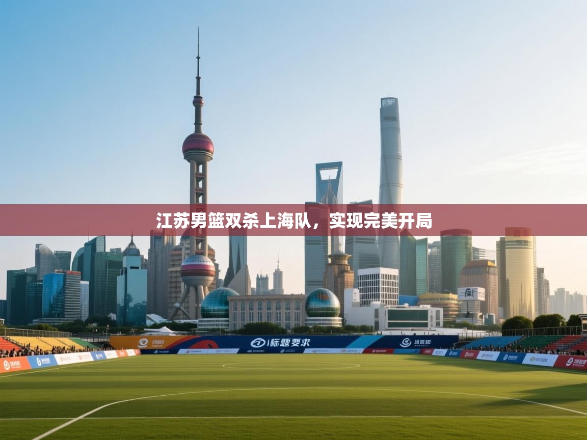 江苏男篮双杀上海队，实现完美开局  第1张