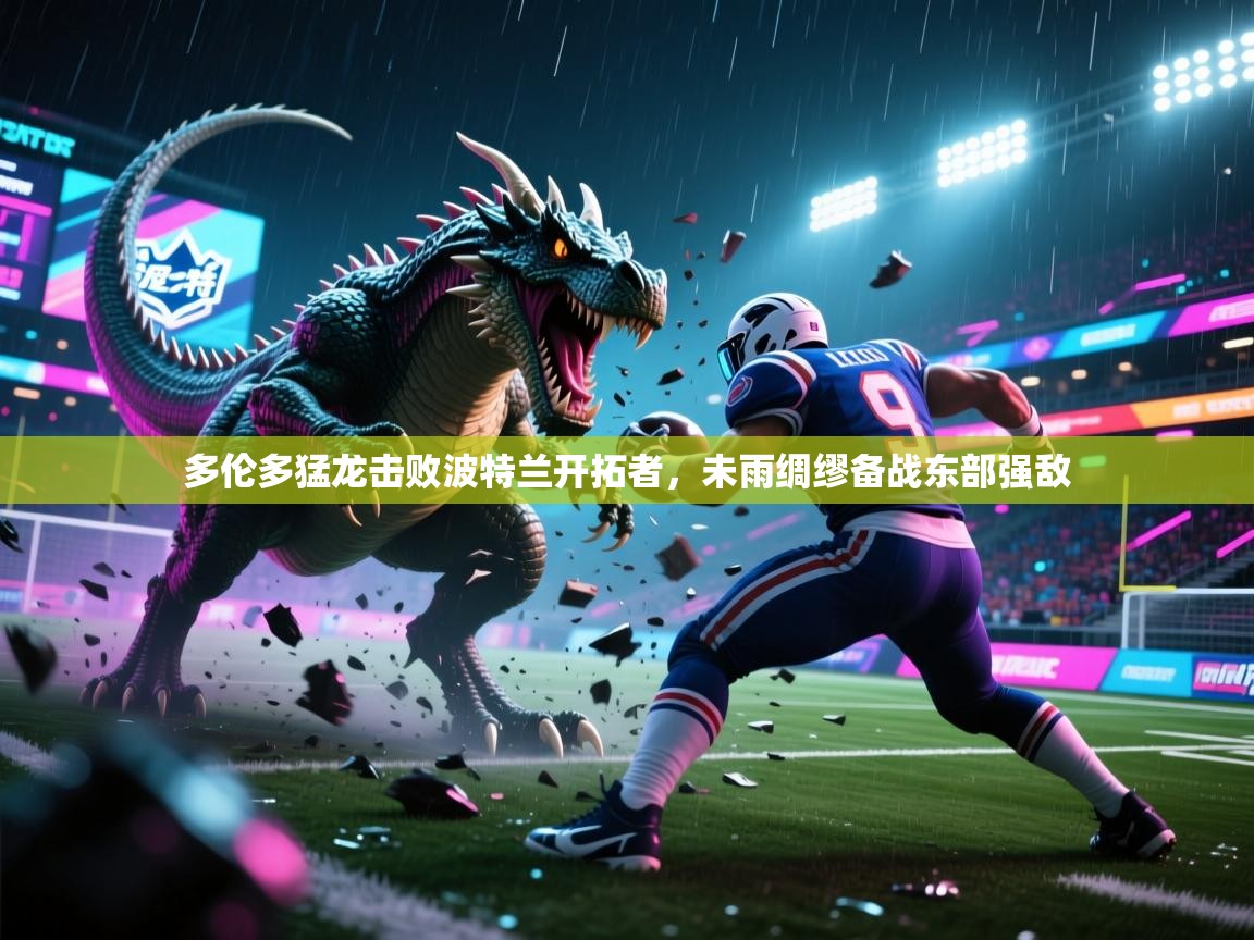 多伦多猛龙击败波特兰开拓者,未雨绸缪备战东部强敌 第2张