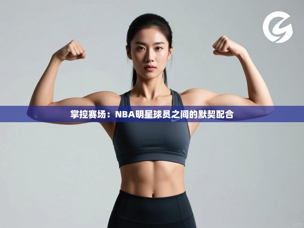 掌控赛场:NBA明星球员之间的默契配合 第2张