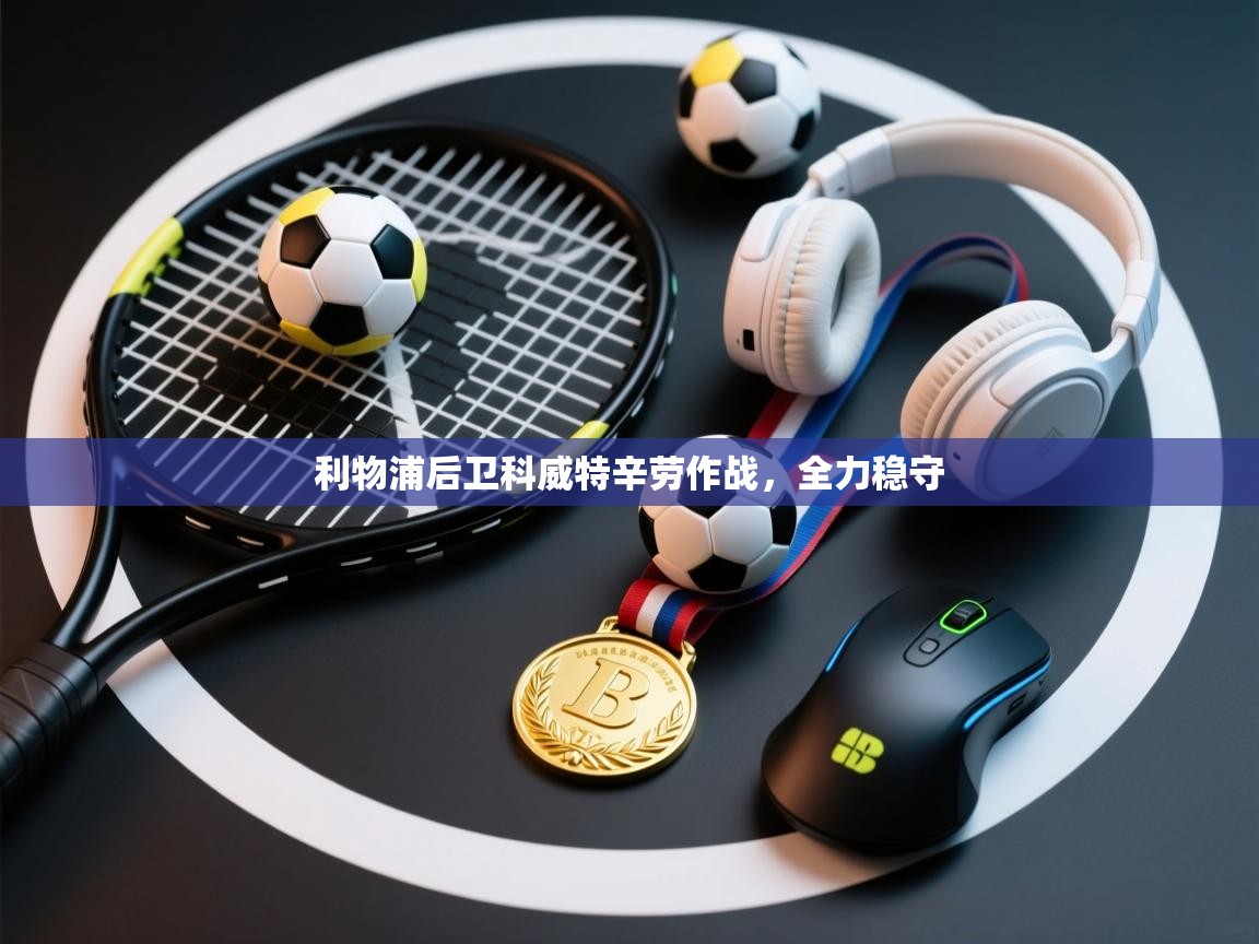 利物浦后卫科威特辛劳作战，全力稳守