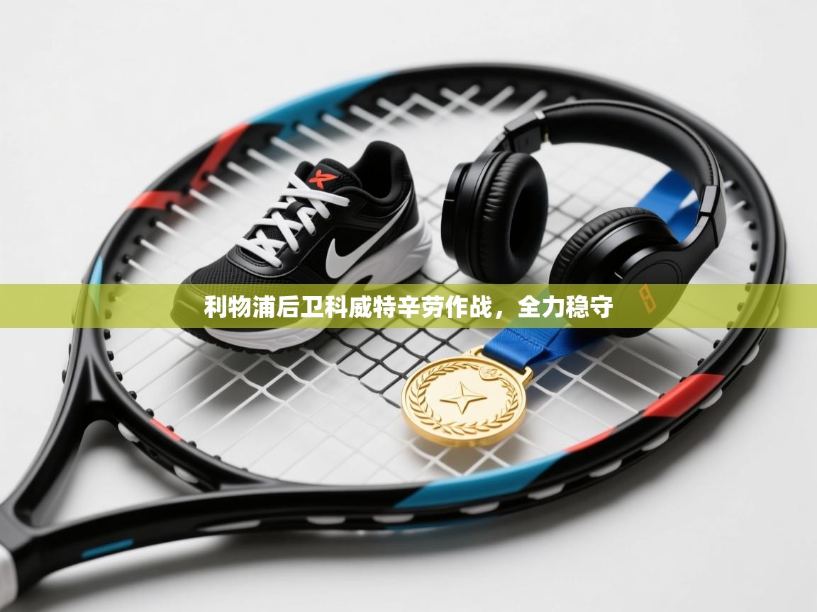 利物浦后卫科威特辛劳作战，全力稳守  第2张