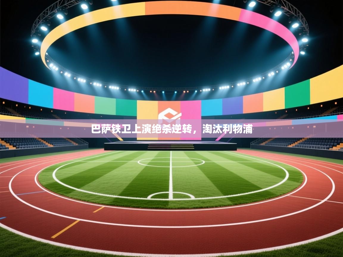 巴萨铁卫上演绝杀逆转，淘汰利物浦