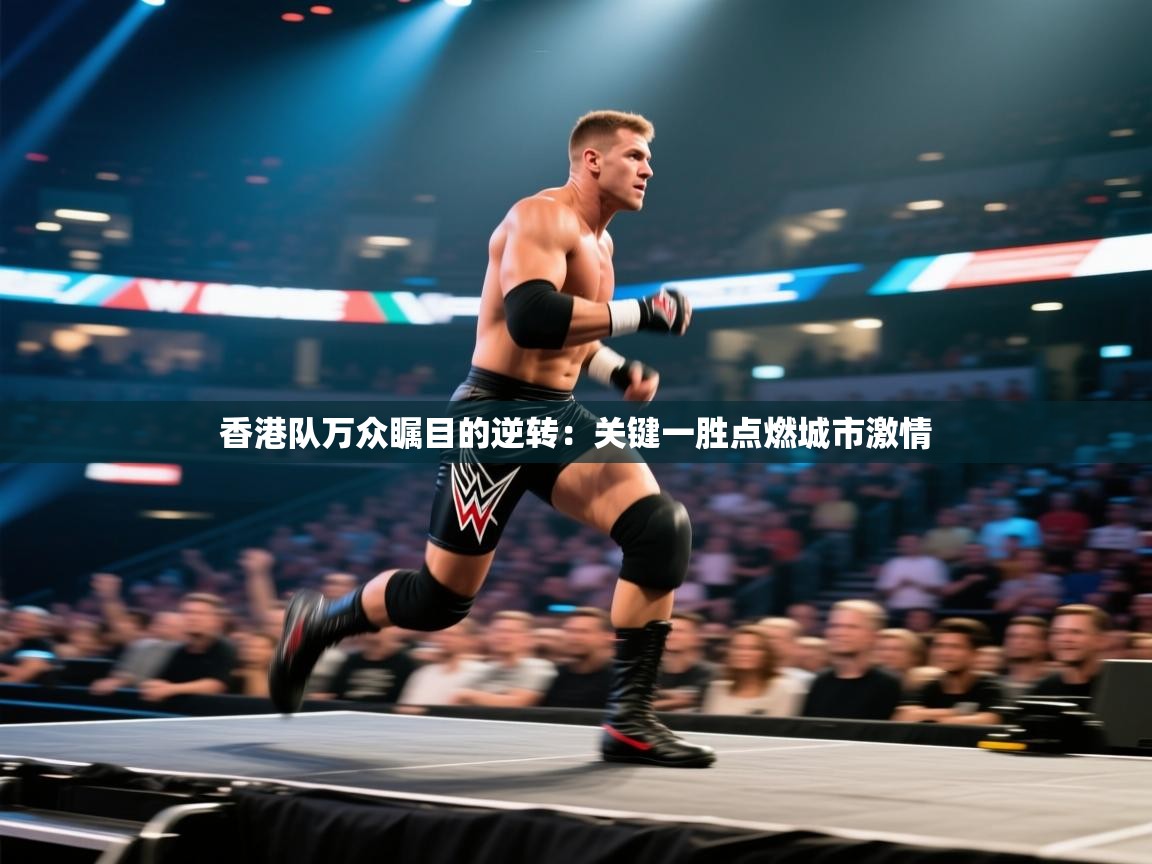 香港队万众瞩目的逆转:关键一胜点燃城市激情 第1张