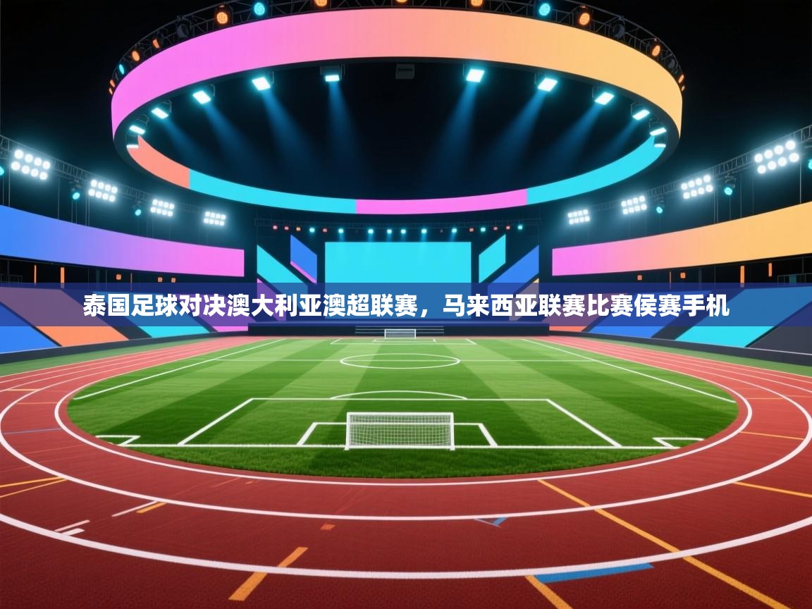 泰国足球对决澳大利亚澳超联赛，马来西亚联赛比赛侯赛手机