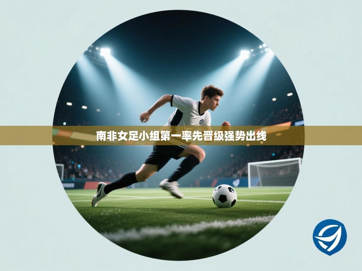 南非女足小组第一率先晋级强势出线  第1张